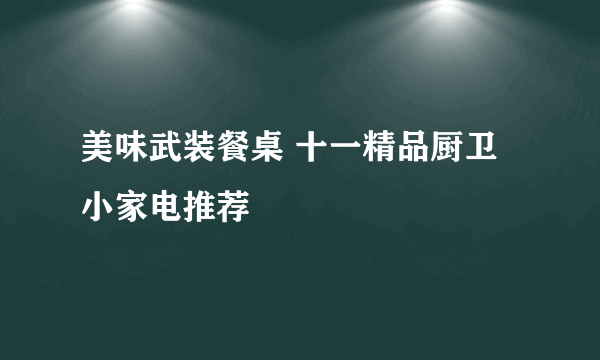 美味武装餐桌 十一精品厨卫小家电推荐