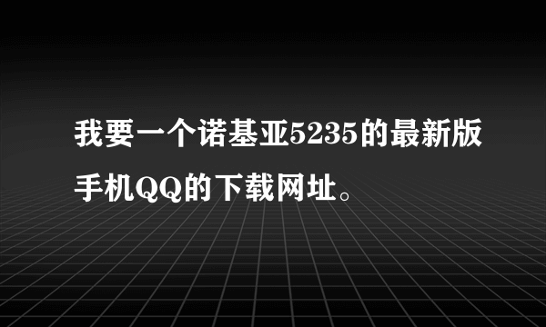 我要一个诺基亚5235的最新版手机QQ的下载网址。