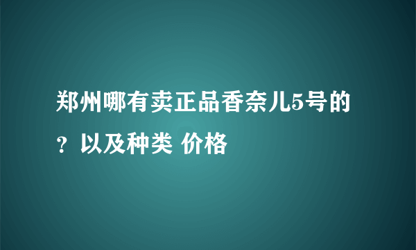 郑州哪有卖正品香奈儿5号的？以及种类 价格