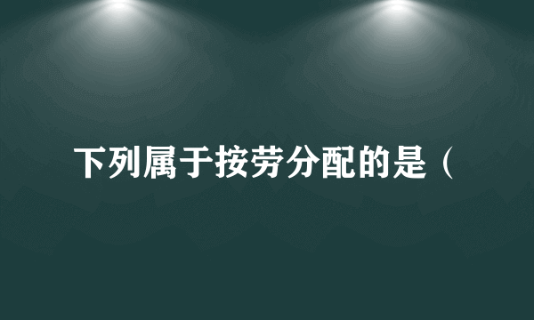 下列属于按劳分配的是（