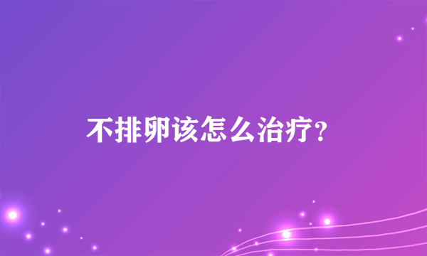 不排卵该怎么治疗？