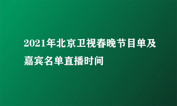 2021年北京卫视春晚节目单及嘉宾名单直播时间