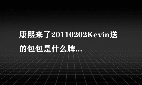 康熙来了20110202Kevin送的包包是什么牌子啊？不会是Mulberry吧