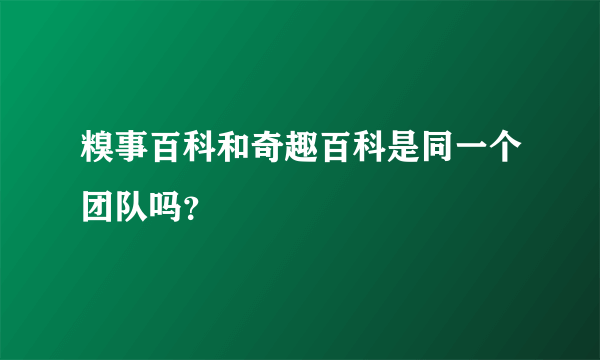 糗事百科和奇趣百科是同一个团队吗？