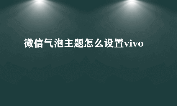 微信气泡主题怎么设置vivo