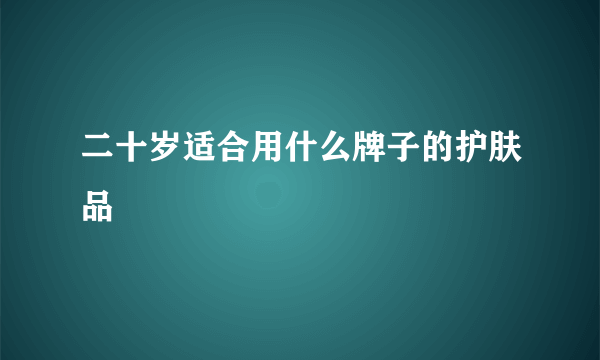 二十岁适合用什么牌子的护肤品