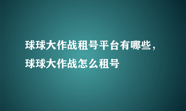 球球大作战租号平台有哪些，球球大作战怎么租号