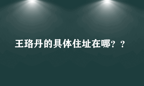 王珞丹的具体住址在哪？？