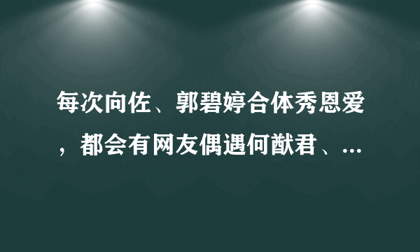 每次向佐、郭碧婷合体秀恩爱，都会有网友偶遇何猷君、奚梦瑶吗？