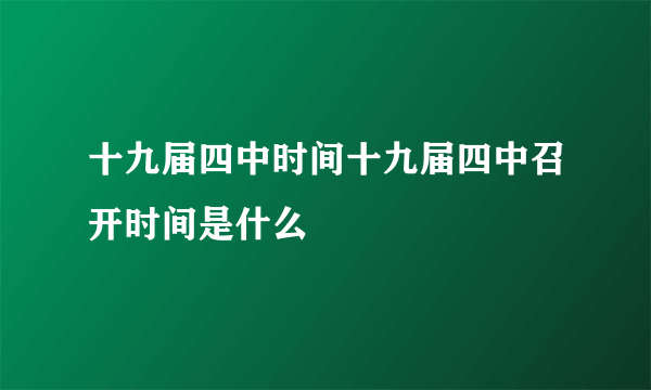 十九届四中时间十九届四中召开时间是什么