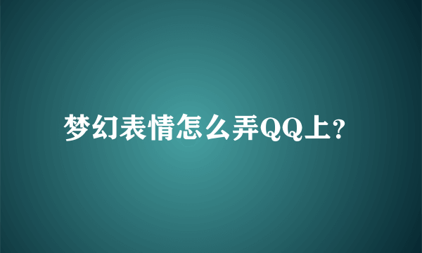 梦幻表情怎么弄QQ上？