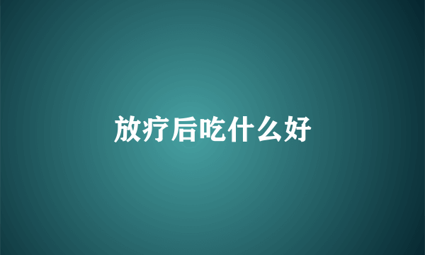 放疗后吃什么好