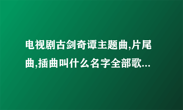 电视剧古剑奇谭主题曲,片尾曲,插曲叫什么名字全部歌词大全 - 其它资源