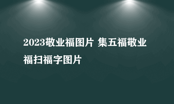 2023敬业福图片 集五福敬业福扫福字图片