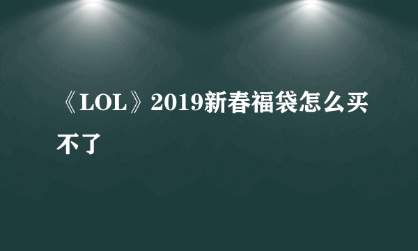 《LOL》2019新春福袋怎么买不了