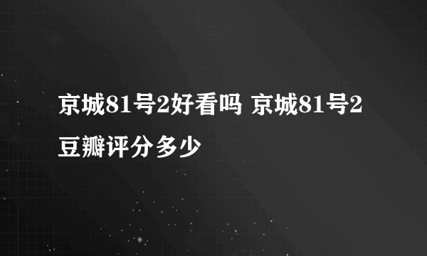 京城81号2好看吗 京城81号2豆瓣评分多少