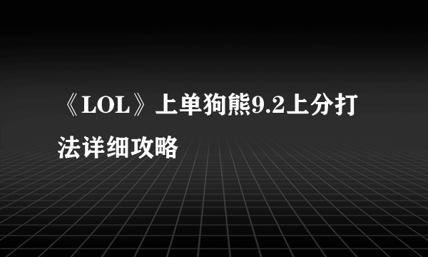 《LOL》上单狗熊9.2上分打法详细攻略