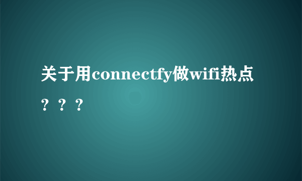 关于用connectfy做wifi热点？？？