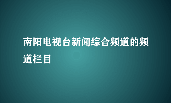 南阳电视台新闻综合频道的频道栏目