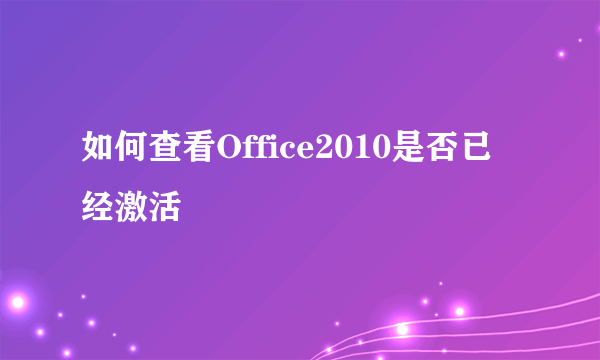 如何查看Office2010是否已经激活