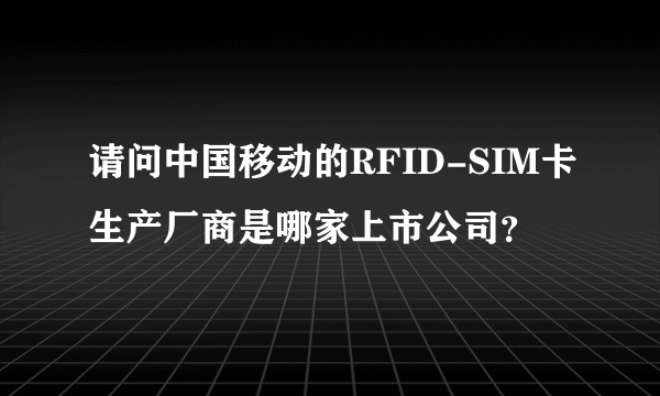 请问中国移动的RFID-SIM卡生产厂商是哪家上市公司？