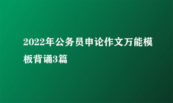 2022年公务员申论作文万能模板背诵3篇