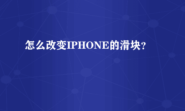 怎么改变IPHONE的滑块？