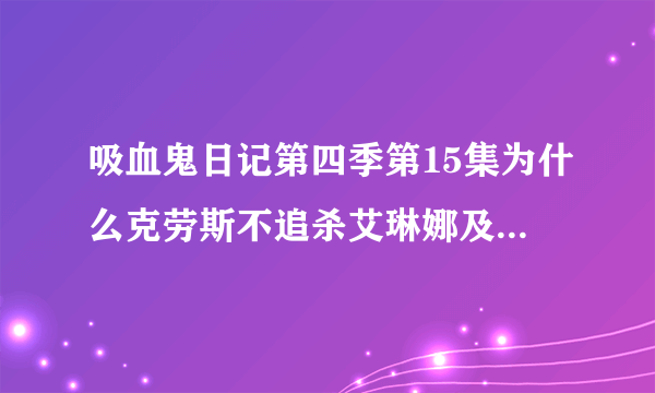 吸血鬼日记第四季第15集为什么克劳斯不追杀艾琳娜及其他人了？他不是要杀了所有人吗？