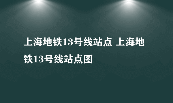 上海地铁13号线站点 上海地铁13号线站点图