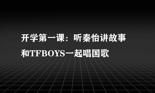 开学第一课：听秦怡讲故事 和TFBOYS一起唱国歌