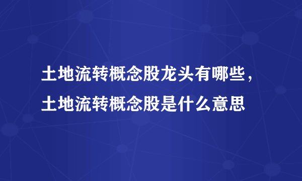 土地流转概念股龙头有哪些，土地流转概念股是什么意思