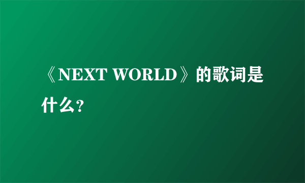 《NEXT WORLD》的歌词是什么？