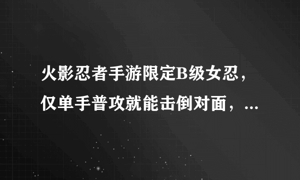 火影忍者手游限定B级女忍，仅单手普攻就能击倒对面，为何排不进B级前五？