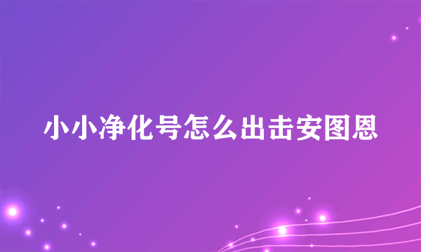 小小净化号怎么出击安图恩