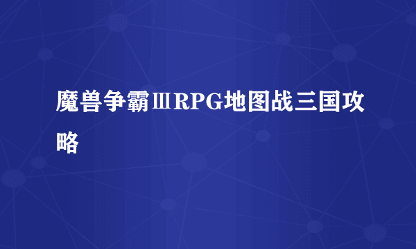 魔兽争霸ⅢRPG地图战三国攻略