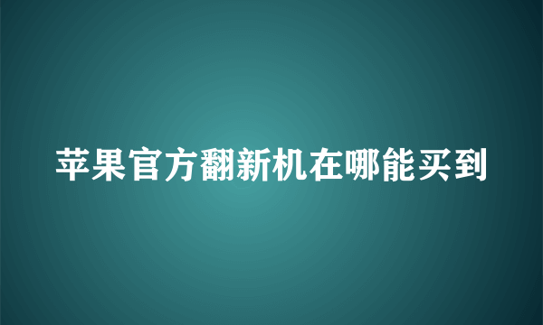 苹果官方翻新机在哪能买到