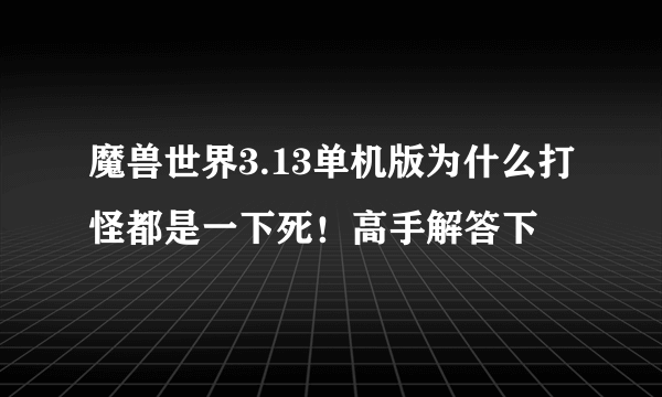 魔兽世界3.13单机版为什么打怪都是一下死！高手解答下