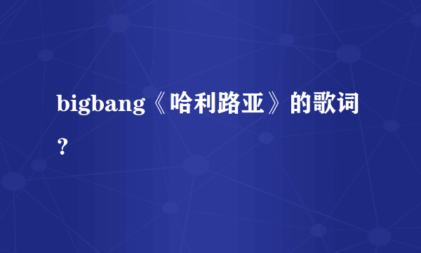 bigbang《哈利路亚》的歌词？