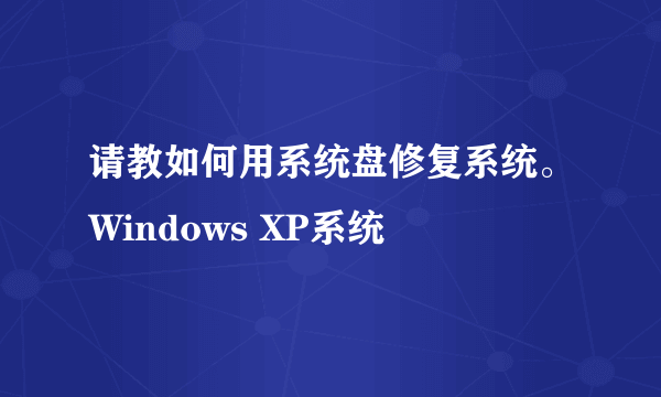 请教如何用系统盘修复系统。Windows XP系统