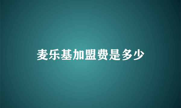 麦乐基加盟费是多少