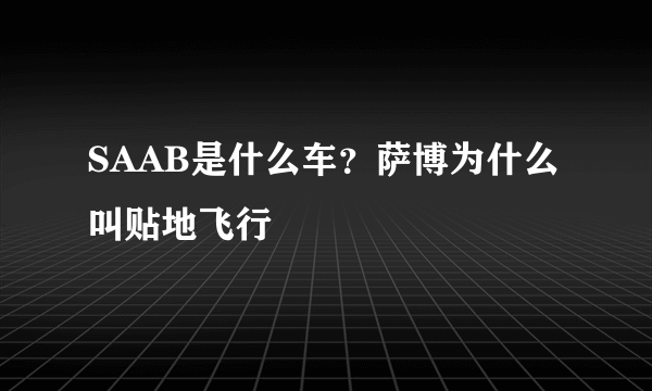 SAAB是什么车？萨博为什么叫贴地飞行