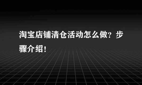 淘宝店铺清仓活动怎么做？步骤介绍！