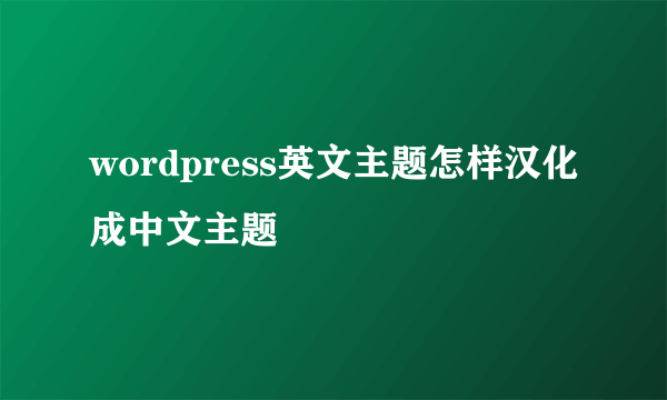 wordpress英文主题怎样汉化成中文主题