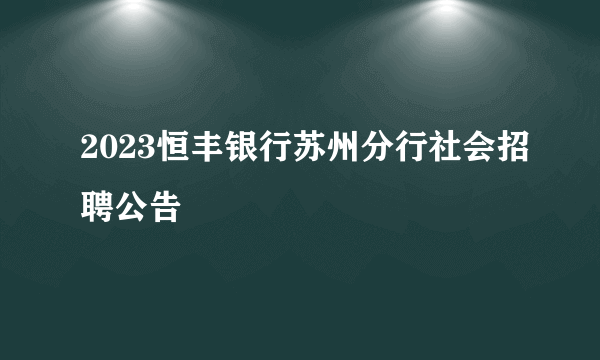 2023恒丰银行苏州分行社会招聘公告