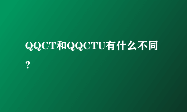 QQCT和QQCTU有什么不同？