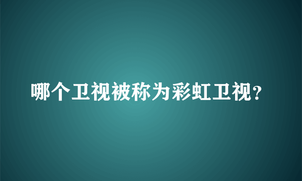 哪个卫视被称为彩虹卫视？