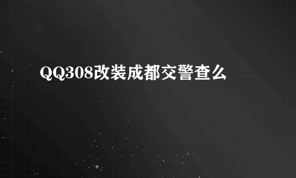 QQ308改装成都交警查么