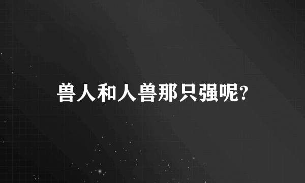 兽人和人兽那只强呢?