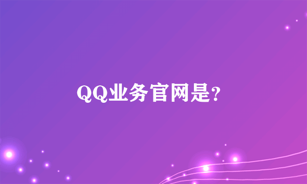 QQ业务官网是？