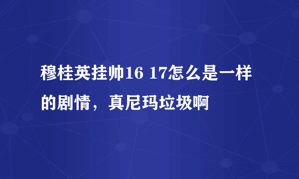 穆桂英挂帅16 17怎么是一样的剧情，真尼玛垃圾啊